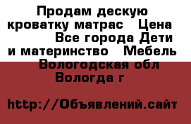 Продам дескую кроватку матрас › Цена ­ 3 000 - Все города Дети и материнство » Мебель   . Вологодская обл.,Вологда г.